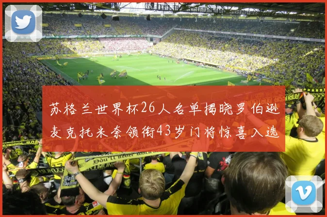 苏格兰世界杯26人名单揭晓罗伯逊麦克托米奈领衔43岁门将惊喜入选