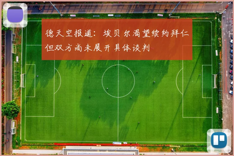 德天空报道：埃贝尔渴望续约拜仁但双方尚未展开具体谈判