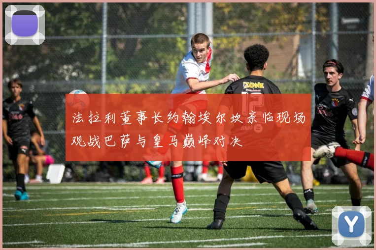 法拉利董事长约翰埃尔坎亲临现场观战巴萨与皇马巅峰对决