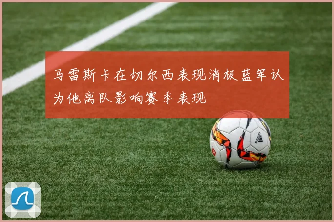 马雷斯卡在切尔西表现消极蓝军认为他离队影响赛季表现
