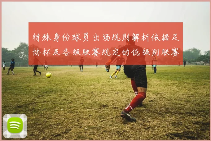 特殊身份球员出场规则解析依据足协杯及各级联赛规定的低级别联赛标准