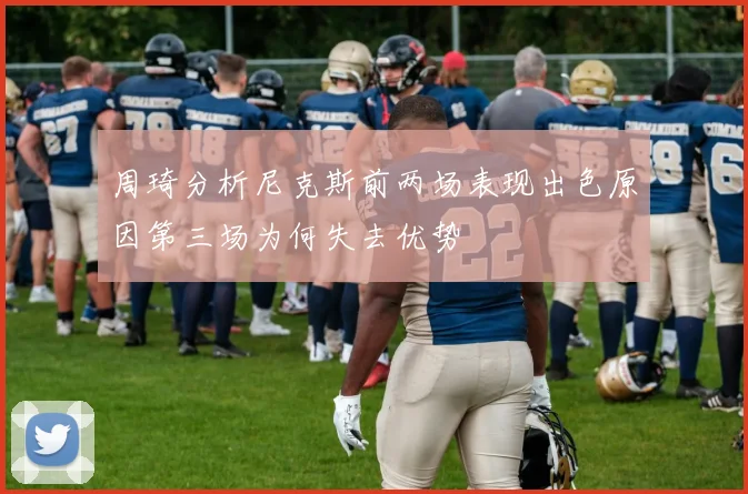 周琦分析尼克斯前两场表现出色原因第三场为何失去优势
